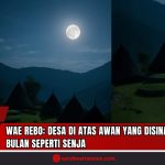 Doc. Keindahan Desa Wae Rebo di Manggarai, NTT, pada malam purnama. Desa di atas awan ini tampak seperti disinari cahaya senja karena pantulan cahaya bulan di antara kabut. Gambar ini mempertegas keunikan Wae Rebo dengan rumah adat Mbaru Niangnya. (Doc:SandiWartaNews.com).